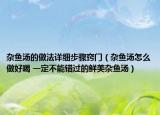 雜魚湯的做法詳細(xì)步驟竅門（雜魚湯怎么做好喝 一定不能錯(cuò)過的鮮美雜魚湯）