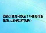西餐小西紅柿做法（小西紅柿的做法 大廚是這樣說的）