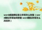 word桌面圖標(biāo)顯示異常怎么恢復(fù)（word圖標(biāo)異常如何修復(fù) word圖標(biāo)異常怎么改回來(lái)）