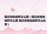 回遷房的面積怎么算（回遷房增加面積怎么算 回遷房增加面積怎么處理）