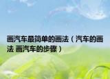畫汽車最簡單的畫法（汽車的畫法 畫汽車的步驟）