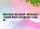 雅努仕防盜門是幾線品牌（雅帝樂防盜門幾線品牌 雅帝樂門業(yè)在國內(nèi)屬于幾線品牌）