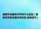 魔獸懷舊服需求貪婪什么區(qū)別（魔獸世界需求跟貪婪區(qū)別 游戲技巧）