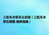 三輪車水泵怎么安裝（三輪車水泵在哪里 維修指南）