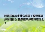 股票壓單太多什么意思（股票壓單多說明什么 股票壓單多意味著什么）