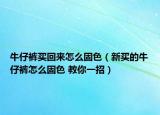 牛仔褲買回來怎么固色（新買的牛仔褲怎么固色 教你一招）