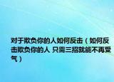 對于欺負(fù)你的人如何反擊（如何反擊欺負(fù)你的人 只需三招就能不再受氣）