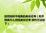 能登陸和平精英的身份證號(hào)（和平精英怎么登陸身份證號(hào) 操作方法如下）