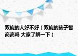 雙旋的人好不好（雙旋的孩子智商高嗎 大家了解一下）