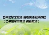 芒果餡家常做法 請(qǐng)看做法視頻教程（芒果餡家常做法 請(qǐng)看做法）