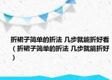 折裙子簡(jiǎn)單的折法 幾步就能折好看（折裙子簡(jiǎn)單的折法 幾步就能折好）