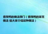 香辣鴨的做法竅門（香辣鴨的家常做法 給大家介紹這種做法）