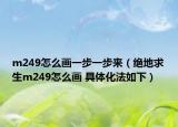 m249怎么畫一步一步來（絕地求生m249怎么畫 具體化法如下）