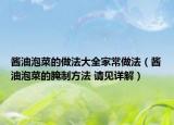 醬油泡菜的做法大全家常做法（醬油泡菜的腌制方法 請(qǐng)見(jiàn)詳解）