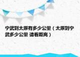 寧武到太原有多少公里（太原到寧武多少公里 請看距離）