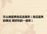 怎么做蛋黃南瓜這道菜（南瓜蛋黃的做法 很好吃的一道菜）