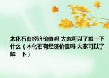木化石有經(jīng)濟(jì)價值嗎 大家可以了解一下什么（木化石有經(jīng)濟(jì)價值嗎 大家可以了解一下）