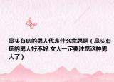 鼻頭有痣的男人代表什么意思?。ū穷^有痣的男人好不好 女人一定要注意這種男人了）