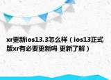 xr更新ios13.3怎么樣（ios13正式版xr有必要更新嗎 更新了解）