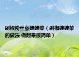 剁椒粉絲蒸娃娃菜（剁椒娃娃菜的做法 做起來很簡單）