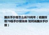 國慶手抄報(bào)怎么畫70周年（祖國輝煌70載手抄報(bào)簡單 如何畫國慶手抄報(bào)）
