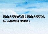 燕山大學(xué)的優(yōu)點（燕山大學(xué)怎么樣 不辜負(fù)你的期望）