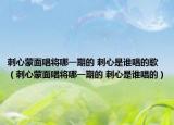 刺心蒙面唱將哪一期的 刺心是誰唱的歌（刺心蒙面唱將哪一期的 刺心是誰唱的）