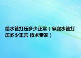 給水管打壓多少正常（家庭水管打壓多少正常 技術專家）