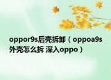 oppor9s后殼拆卸（oppoa9s外殼怎么拆 深入oppo）