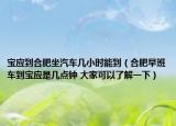 寶應(yīng)到合肥坐汽車幾小時能到（合肥早班車到寶應(yīng)是幾點鐘 大家可以了解一下）