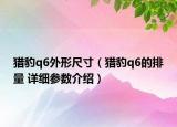 獵豹q6外形尺寸（獵豹q6的排量 詳細參數(shù)介紹）