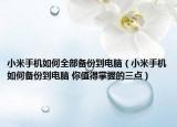 小米手機如何全部備份到電腦（小米手機如何備份到電腦 你值得掌握的三點）