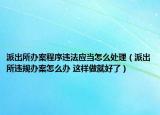 派出所辦案程序違法應(yīng)當(dāng)怎么處理（派出所違規(guī)辦案怎么辦 這樣做就好了）