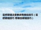 裝修砸墻注意事項有哪些技巧（裝修砸墻技巧 有哪些砸墻技巧）