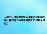 花卷的三種最漂亮做法 既好看又好吃視頻（花卷的三種最漂亮做法 既好看又好吃）