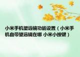 小米手機(jī)望遠(yuǎn)鏡功能設(shè)置（小米手機(jī)自帶望遠(yuǎn)鏡在哪 小米小按鍵）