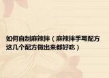 如何自制麻辣拌（麻辣拌手寫配方 這幾個配方做出來都好吃）