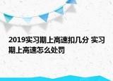 2019實習期上高速扣幾分 實習期上高速怎么處罰