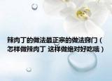辣肉丁的做法最正宗的做法竅門(mén)（怎樣做辣肉丁 這樣做絕對(duì)好吃哦）