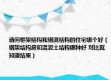 請(qǐng)問框架結(jié)構(gòu)和鋼混結(jié)構(gòu)的住宅哪個(gè)好（鋼架結(jié)構(gòu)房和混泥土結(jié)構(gòu)哪種好 對(duì)比就知道結(jié)果）