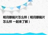 明月眼鏡片怎么樣（明月眼鏡片怎么樣 一起來(lái)了解）