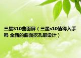 三星S10曲面屏（三星s10值得入手嗎 全新的曲面挖孔屏設(shè)計）