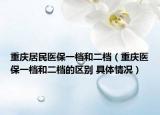 重慶居民醫(yī)保一檔和二檔（重慶醫(yī)保一檔和二檔的區(qū)別 具體情況）
