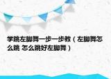 學(xué)跳左腳舞一步一步教（左腳舞怎么跳 怎么跳好左腳舞）