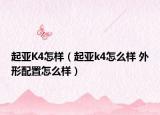 起亞K4怎樣（起亞k4怎么樣 外形配置怎么樣）
