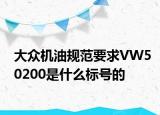 大眾機油規(guī)范要求VW50200是什么標號的
