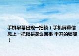 手機(jī)屏幕出現(xiàn)一把鎖（手機(jī)屏幕信息上一把鎖是怎么回事 半開的鎖呢）