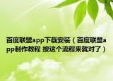 百度聯(lián)盟app下載安裝（百度聯(lián)盟app制作教程 按這個流程來就對了）