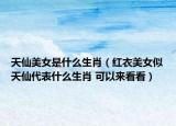 天仙美女是什么生肖（紅衣美女似天仙代表什么生肖 可以來(lái)看看）
