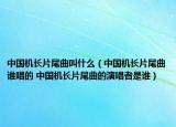 中國機長片尾曲叫什么（中國機長片尾曲誰唱的 中國機長片尾曲的演唱者是誰）